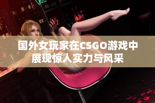 国外女玩家在CSGO游戏中展现惊人实力与风采