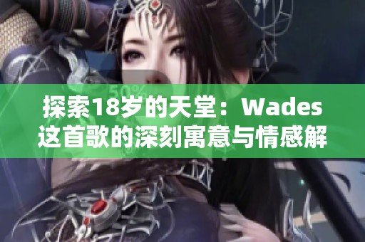 探索18岁的天堂：Wades这首歌的深刻寓意与情感解读