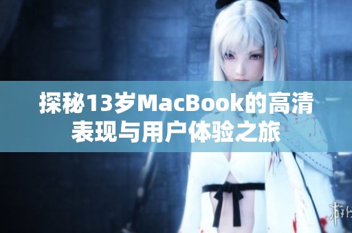 探秘13岁MacBook的高清表现与用户体验之旅