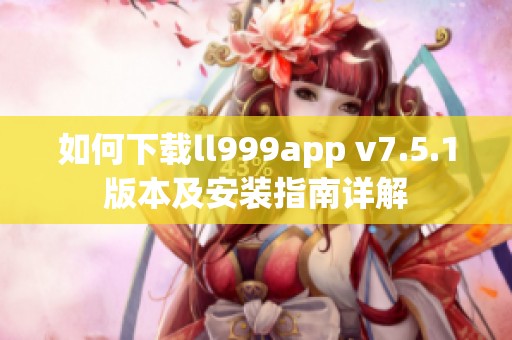 如何下载ll999app v7.5.1版本及安装指南详解