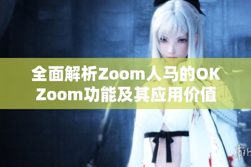 全面解析Zoom人马的OKZoom功能及其应用价值