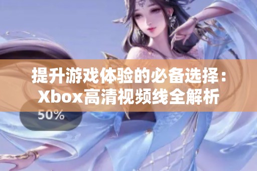 提升游戏体验的必备选择：Xbox高清视频线全解析