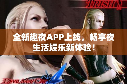 全新趣夜APP上线，畅享夜生活娱乐新体验！