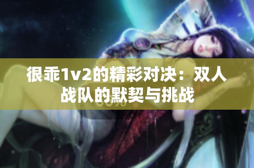 很乖1v2的精彩对决：双人战队的默契与挑战