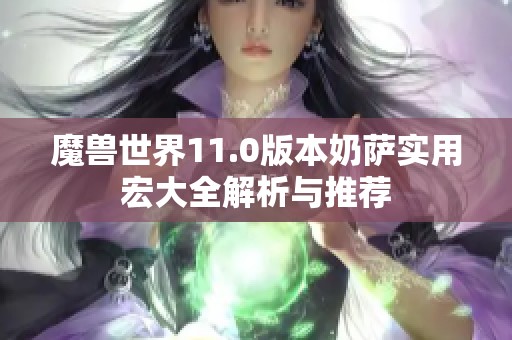 魔兽世界11.0版本奶萨实用宏大全解析与推荐