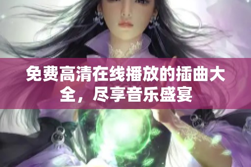 免费高清在线播放的插曲大全，尽享音乐盛宴