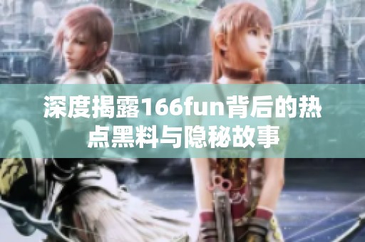 深度揭露166fun背后的热点黑料与隐秘故事