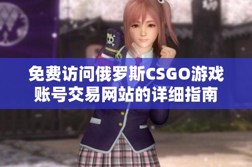 免费访问俄罗斯CSGO游戏账号交易网站的详细指南