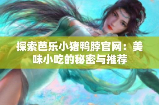 探索芭乐小猪鸭脖官网：美味小吃的秘密与推荐