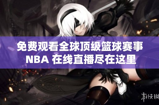 免费观看全球顶级篮球赛事 NBA 在线直播尽在这里