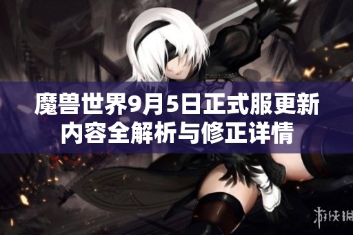 魔兽世界9月5日正式服更新内容全解析与修正详情