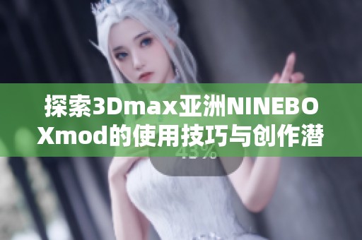 探索3Dmax亚洲NINEBOXmod的使用技巧与创作潜力