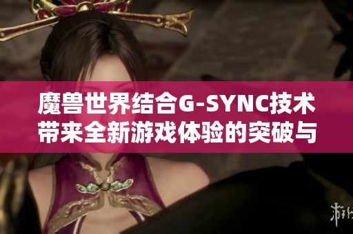 魔兽世界结合G-SYNC技术带来全新游戏体验的突破与提升