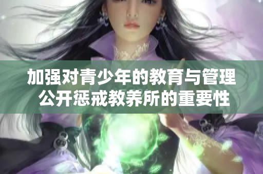 加强对青少年的教育与管理 公开惩戒教养所的重要性探讨