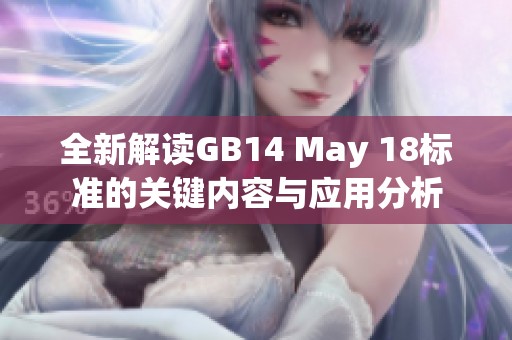 全新解读GB14 May 18标准的关键内容与应用分析