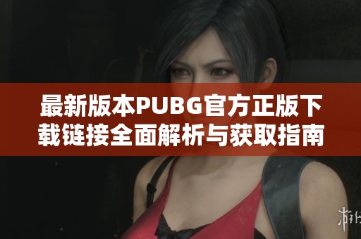 最新版本PUBG官方正版下载链接全面解析与获取指南