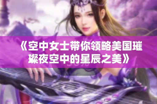 《空中女士带你领略美国璀璨夜空中的星辰之美》