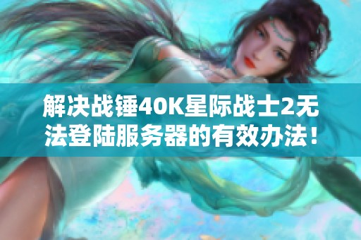 解决战锤40K星际战士2无法登陆服务器的有效办法！