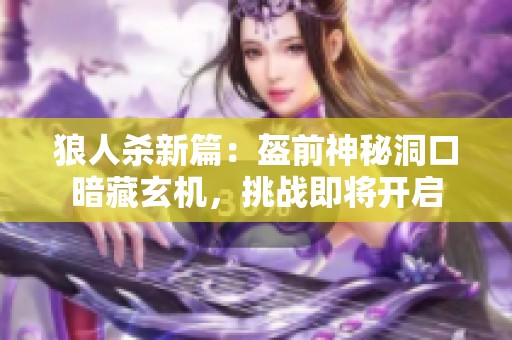 狼人杀新篇：盔前神秘洞口暗藏玄机，挑战即将开启