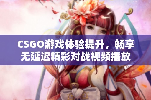 CSGO游戏体验提升，畅享无延迟精彩对战视频播放