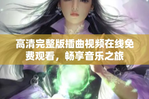 高清完整版插曲视频在线免费观看，畅享音乐之旅