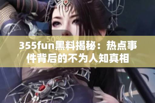 355fun黑料揭秘：热点事件背后的不为人知真相