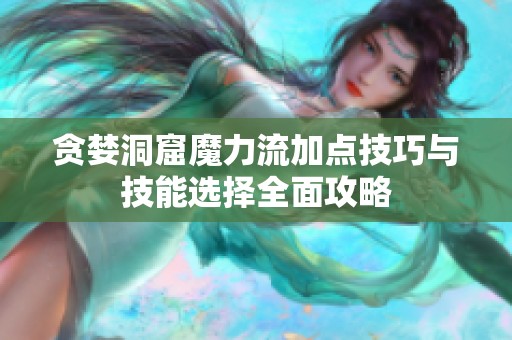 贪婪洞窟魔力流加点技巧与技能选择全面攻略