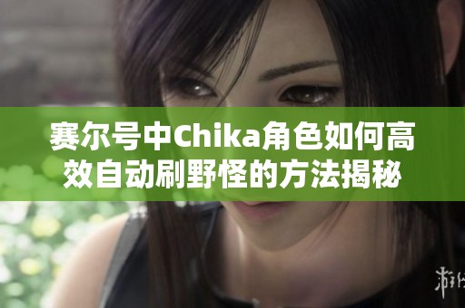 赛尔号中Chika角色如何高效自动刷野怪的方法揭秘