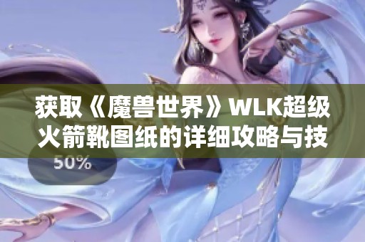 获取《魔兽世界》WLK超级火箭靴图纸的详细攻略与技巧分享