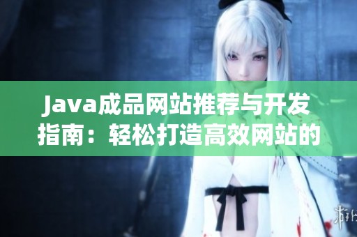 Java成品网站推荐与开发指南：轻松打造高效网站的最佳实践