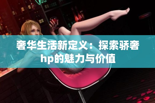 奢华生活新定义：探索骄奢hp的魅力与价值