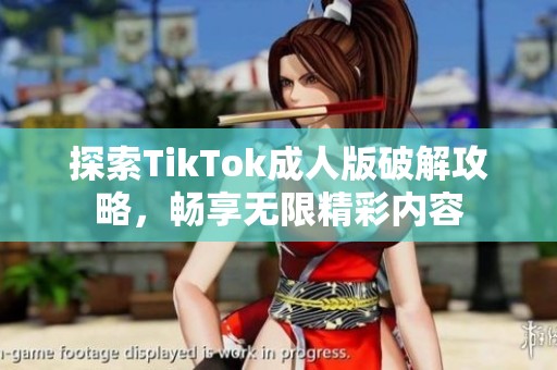 探索TikTok成人版破解攻略，畅享无限精彩内容