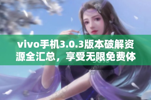 vivo手机3.0.3版本破解资源全汇总，享受无限免费体验