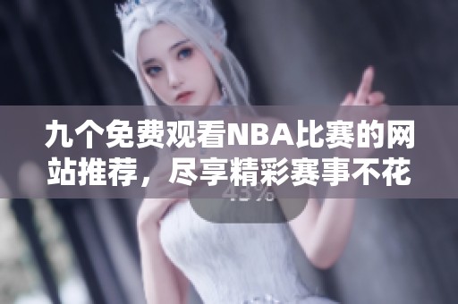 九个免费观看NBA比赛的网站推荐，尽享精彩赛事不花钱