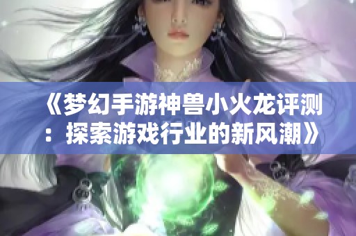 《梦幻手游神兽小火龙评测：探索游戏行业的新风潮》