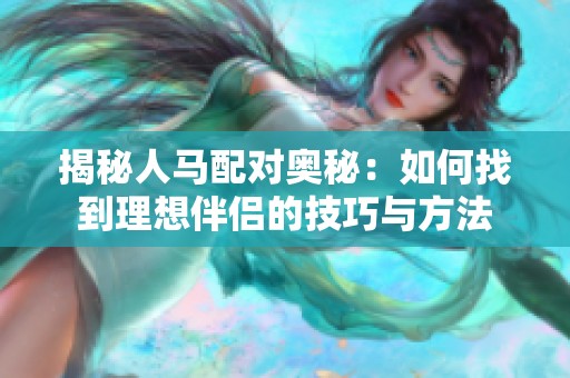 揭秘人马配对奥秘：如何找到理想伴侣的技巧与方法