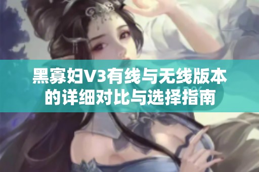 黑寡妇V3有线与无线版本的详细对比与选择指南