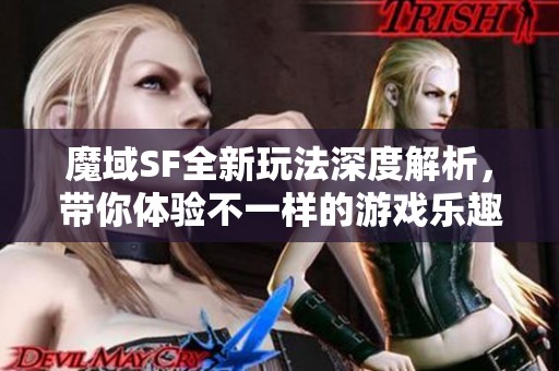 魔域SF全新玩法深度解析，带你体验不一样的游戏乐趣