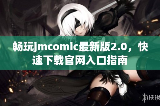 畅玩jmcomic最新版2.0，快速下载官网入口指南