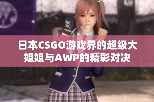 日本CSGO游戏界的超级大姐姐与AWP的精彩对决