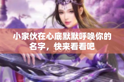 小家伙在心底默默呼唤你的名字，快来看看吧