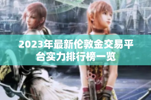 2023年最新伦敦金交易平台实力排行榜一览