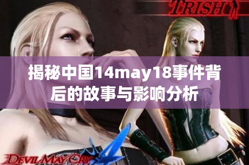 揭秘中国14may18事件背后的故事与影响分析