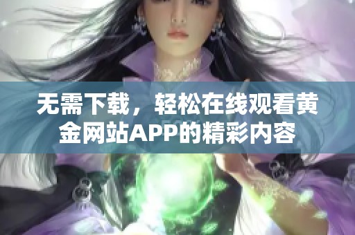 无需下载，轻松在线观看黄金网站APP的精彩内容