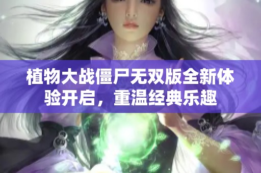 植物大战僵尸无双版全新体验开启，重温经典乐趣