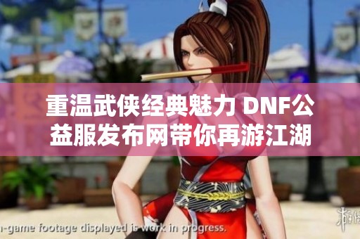 重温武侠经典魅力 DNF公益服发布网带你再游江湖