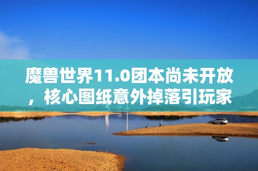 魔兽世界11.0团本尚未开放，核心图纸意外掉落引玩家利润激增300万