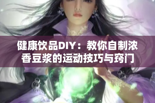 健康饮品DIY：教你自制浓香豆浆的运动技巧与窍门