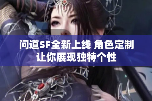 问道SF全新上线 角色定制让你展现独特个性