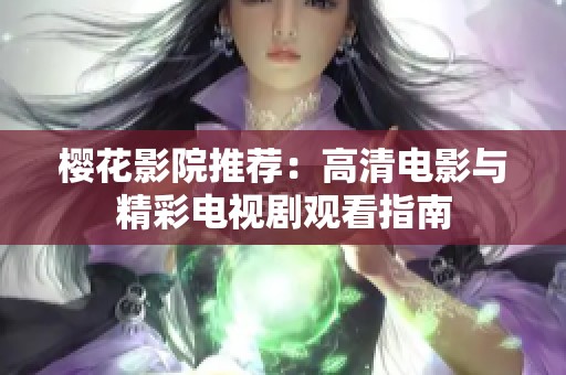 樱花影院推荐：高清电影与精彩电视剧观看指南